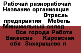 Рабочий-разнорабочий › Название организации ­ Fusion Service › Отрасль предприятия ­ Мебель › Минимальный оклад ­ 30 000 - Все города Работа » Вакансии   . Кировская обл.,Захарищево п.